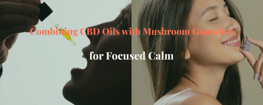 Combining CBD Oils with Mushroom Gummies for Focused Calm